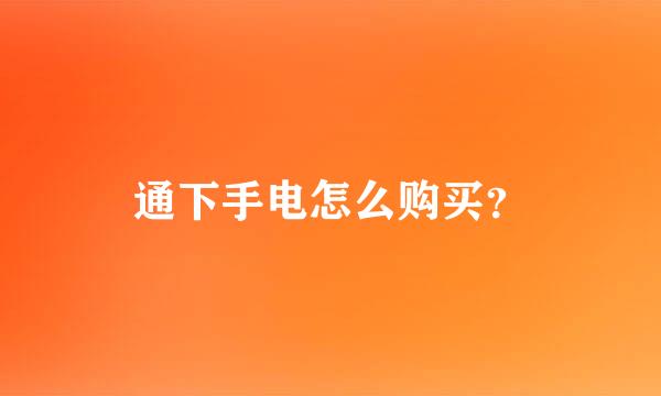 通下手电怎么购买？