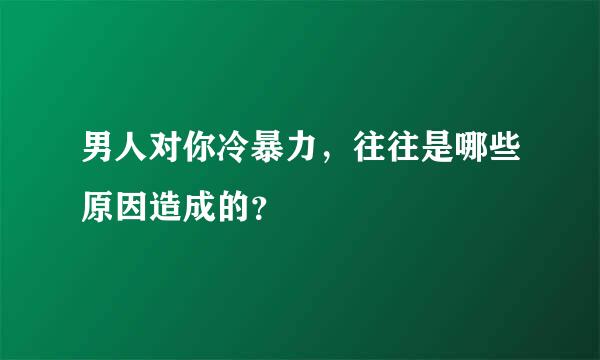 男人对你冷暴力，往往是哪些原因造成的？