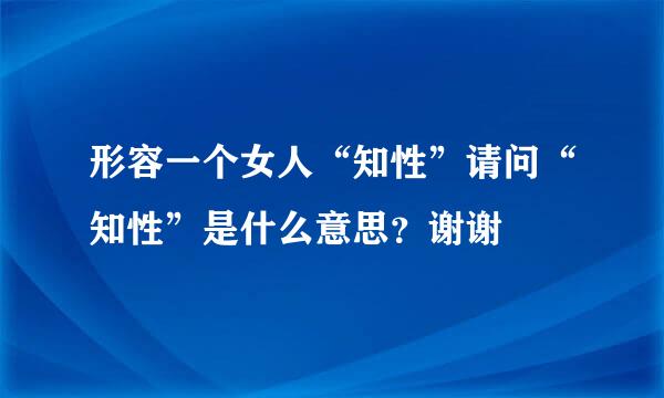 形容一个女人“知性”请问“知性”是什么意思？谢谢