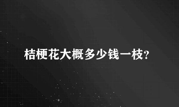 桔梗花大概多少钱一枝？