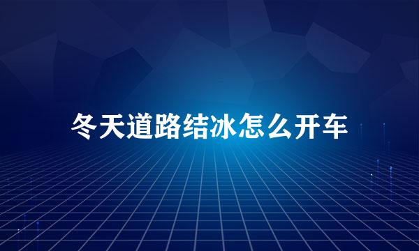 冬天道路结冰怎么开车