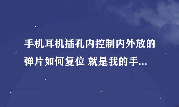 手机耳机插孔内控制内外放的弹片如何复位 就是我的手机打电话对方听不到我的声音，插上耳机就可以了。