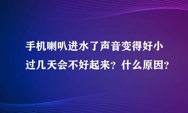 手机喇叭进水了声音变得好小过几天会不好起来？什么原因？