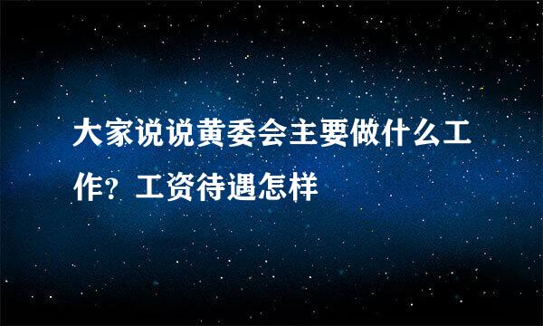 大家说说黄委会主要做什么工作？工资待遇怎样