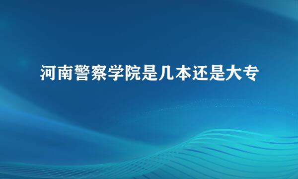 河南警察学院是几本还是大专