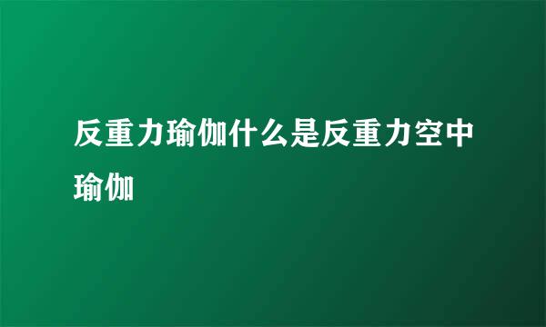 反重力瑜伽什么是反重力空中瑜伽