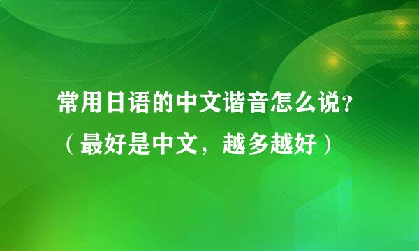 常用日语的中文谐音怎么说？（最好是中文，越多越好）