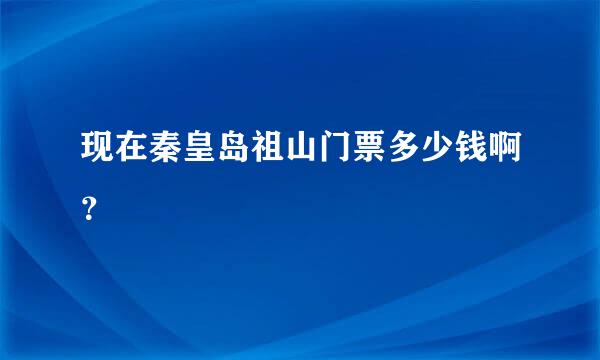 现在秦皇岛祖山门票多少钱啊？