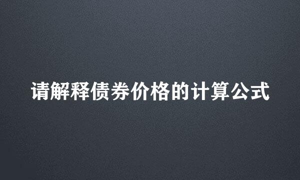 请解释债券价格的计算公式