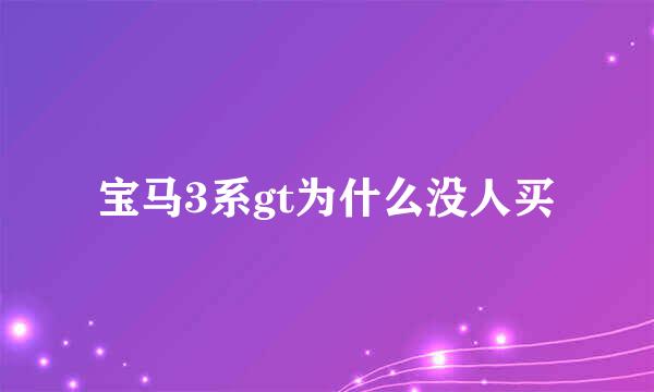 宝马3系gt为什么没人买