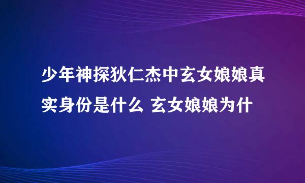 少年神探狄仁杰中玄女娘娘真实身份是什么 玄女娘娘为什