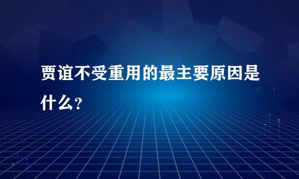 贾谊不受重用的最主要原因是什么？