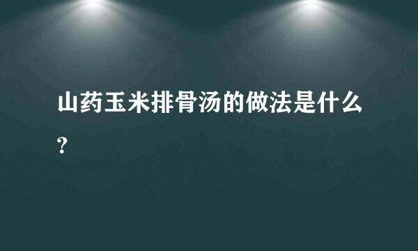 山药玉米排骨汤的做法是什么？