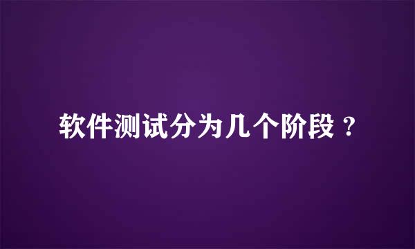 软件测试分为几个阶段 ?