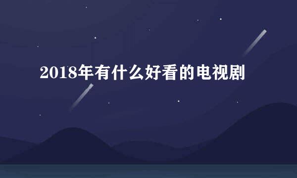 2018年有什么好看的电视剧