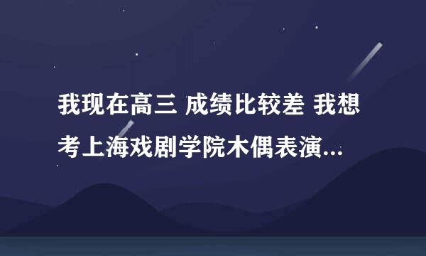 我现在高三 成绩比较差 我想考上海戏剧学院木偶表演系 请问现在学来得及吗 木偶表演临高考前要考哪些专业