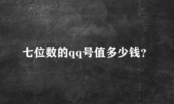 七位数的qq号值多少钱？