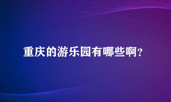 重庆的游乐园有哪些啊？