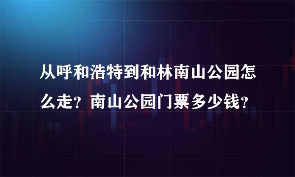 从呼和浩特到和林南山公园怎么走？南山公园门票多少钱？