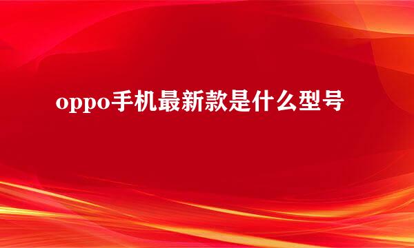 oppo手机最新款是什么型号