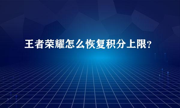 王者荣耀怎么恢复积分上限？