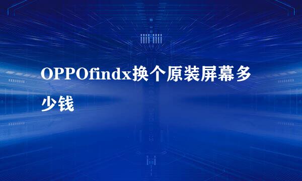 OPPOfindx换个原装屏幕多少钱