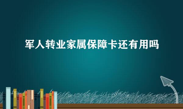 军人转业家属保障卡还有用吗