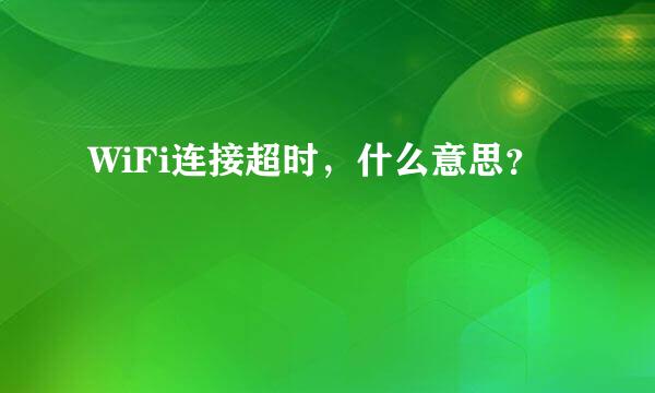 WiFi连接超时，什么意思？