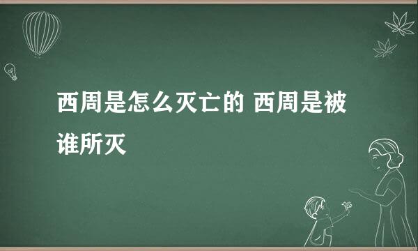 西周是怎么灭亡的 西周是被谁所灭