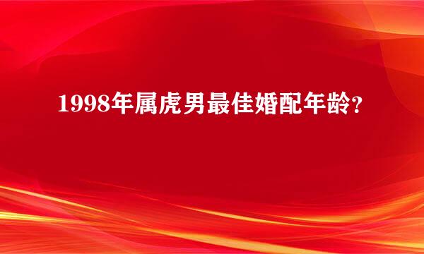 1998年属虎男最佳婚配年龄？