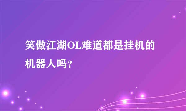 笑傲江湖OL难道都是挂机的机器人吗？