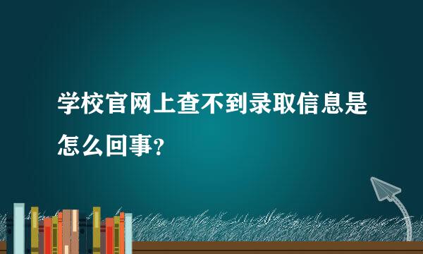 学校官网上查不到录取信息是怎么回事？