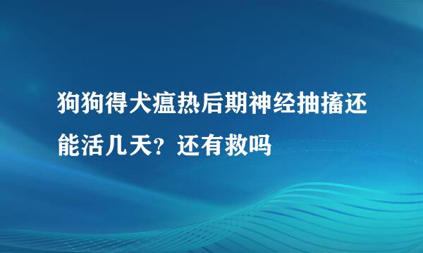 狗狗得犬瘟热后期神经抽搐还能活几天？还有救吗