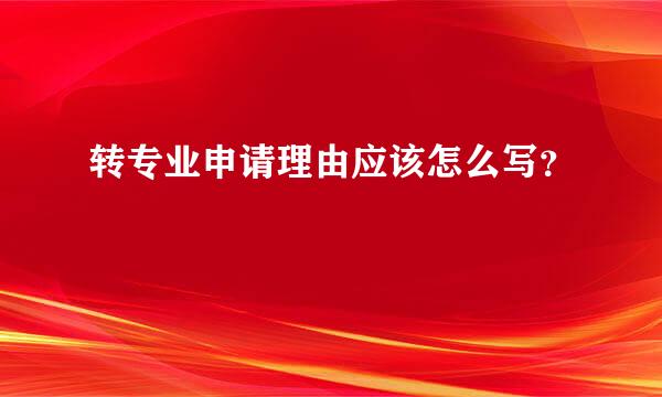 转专业申请理由应该怎么写？