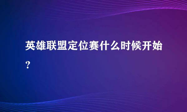 英雄联盟定位赛什么时候开始？