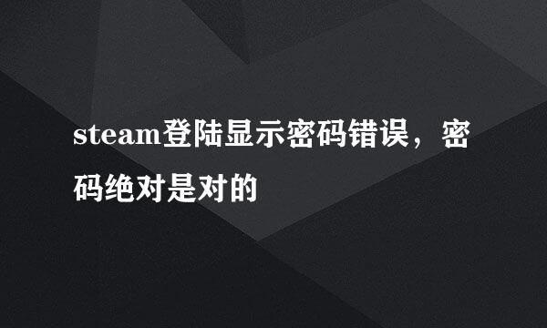 steam登陆显示密码错误，密码绝对是对的