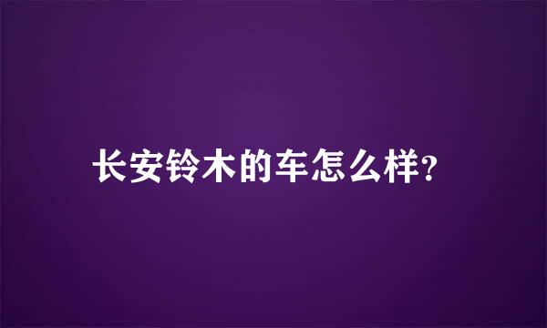 长安铃木的车怎么样？