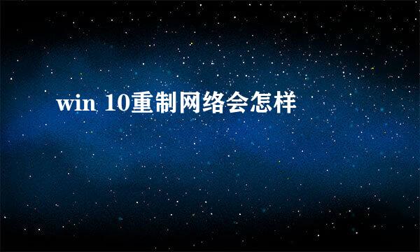 win 10重制网络会怎样