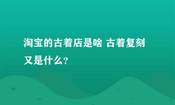 淘宝的古着店是啥 古着复刻又是什么？