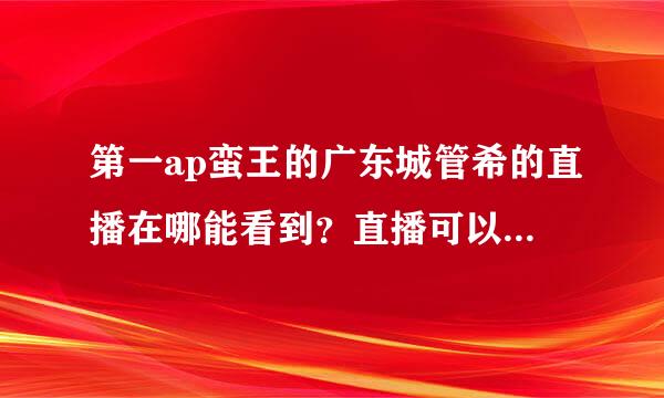 第一ap蛮王的广东城管希的直播在哪能看到？直播可以缓存吗？