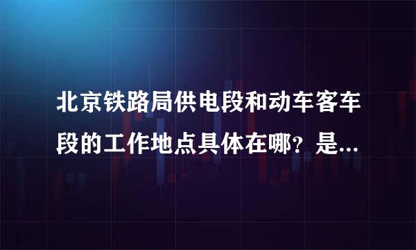 北京铁路局供电段和动车客车段的工作地点具体在哪？是在北京市么？