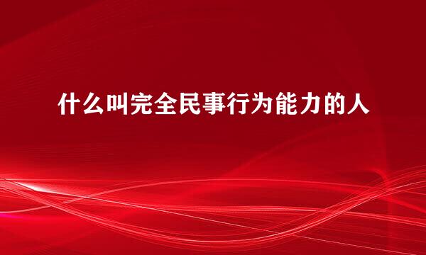 什么叫完全民事行为能力的人