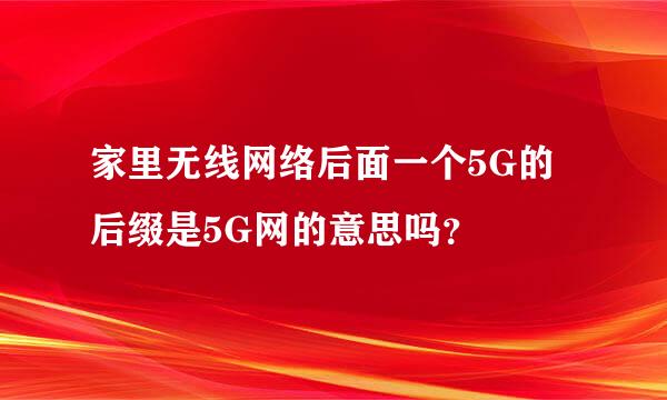 家里无线网络后面一个5G的后缀是5G网的意思吗？