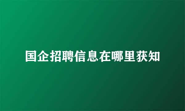 国企招聘信息在哪里获知