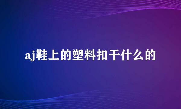 aj鞋上的塑料扣干什么的