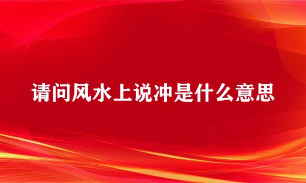 请问风水上说冲是什么意思