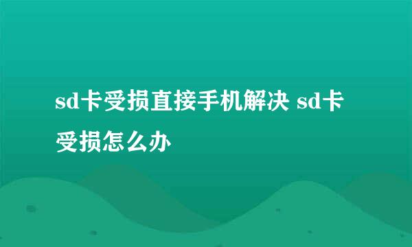 sd卡受损直接手机解决 sd卡受损怎么办