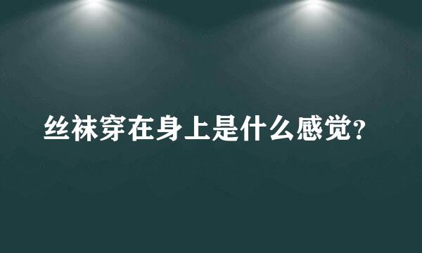 丝袜穿在身上是什么感觉？