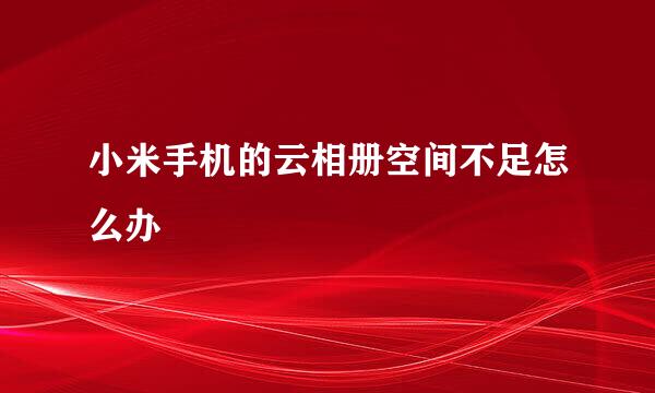 小米手机的云相册空间不足怎么办