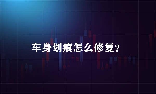 车身划痕怎么修复？